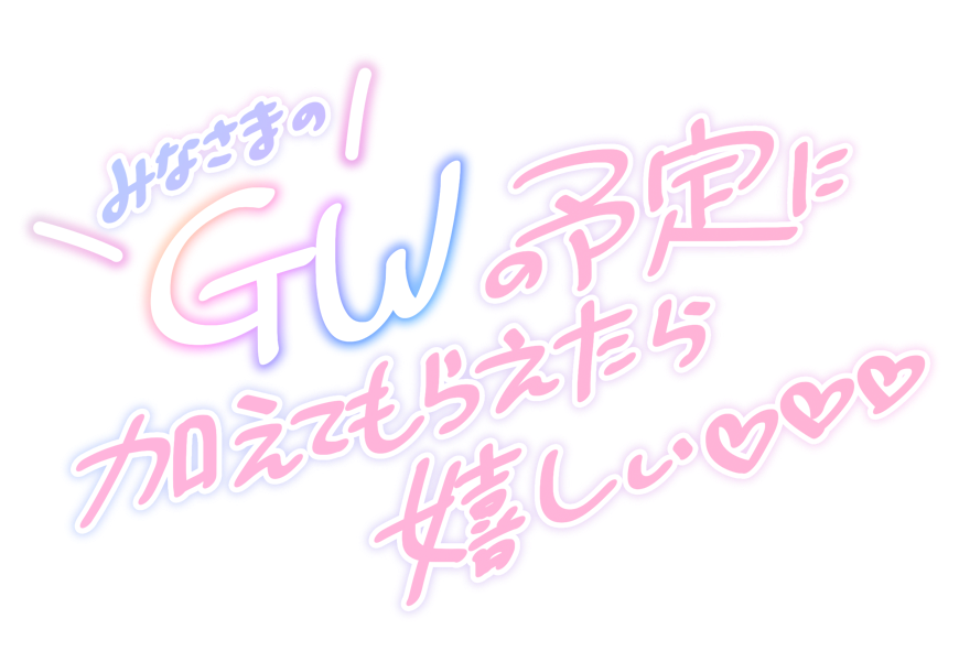 みなさまのGWの予定に加えてもらえたら嬉しい♡♡♡