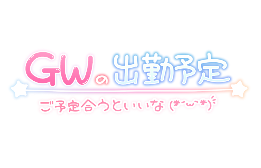 GWの出勤予定 ご予定合うといいな